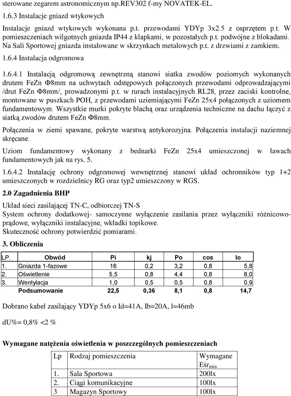 .. Instalacją odgromową zewnętrzną stanowi siatka zwodów poziomych wykonanych drutem FeZn Фmm na uchwytach odstępowych połączonych przewodami odprowadzającymi /drut FeZn Фmm/, prowadzonymi p.t. w rurach instalacyjnych RL, przez zaciski kontrolne, montowane w puszkach POH, z przewodami uziemiającymi FeZn 5x połączonych z uziomem fundamentowym.