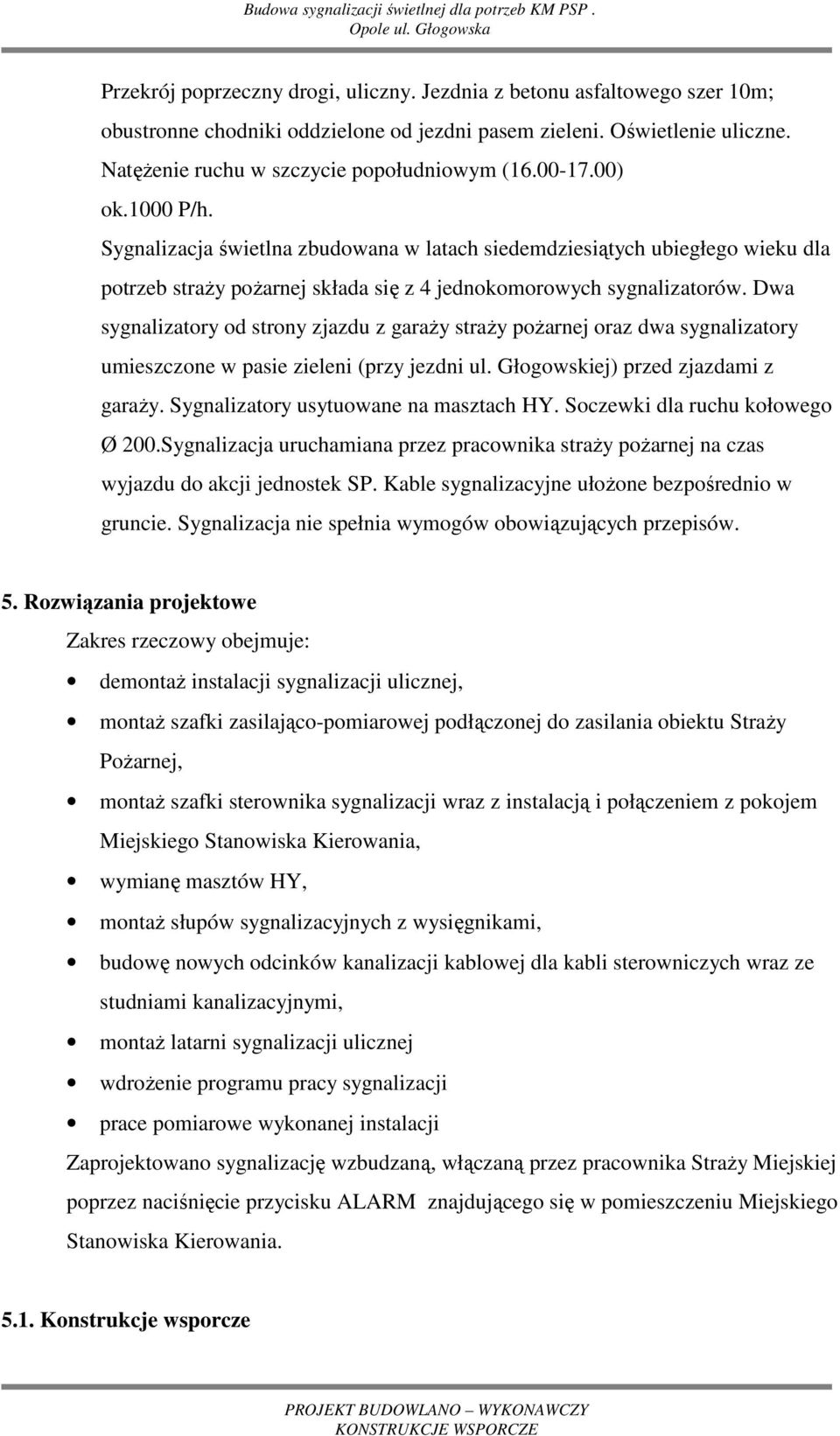 Dwa sygnalizatory od strony zjazdu z garaŝy straŝy poŝarnej oraz dwa sygnalizatory umieszczone w pasie zieleni (przy jezdni ul. Głogowskiej) przed zjazdami z garaŝy.