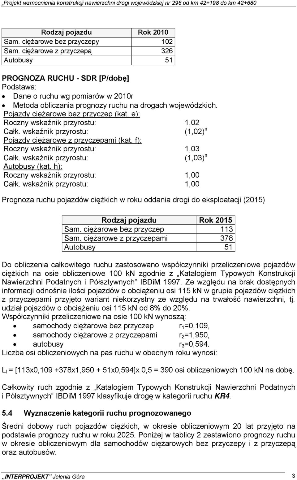 Pojazdy ciężarowe bez przyczep (kat. e): Roczny wskaźnik przyrostu: 1,02 Całk. wskaźnik przyrostu: (1,02) n Pojazdy ciężarowe z przyczepami (kat. f): Roczny wskaźnik przyrostu: 1,03 Całk.