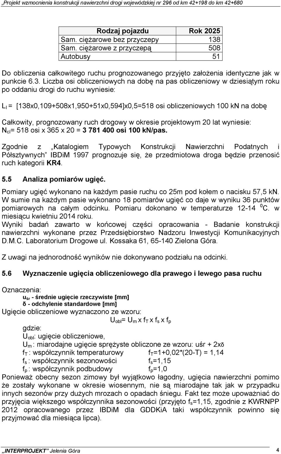 Liczba osi obliczeniowych na dobę na pas obliczeniowy w dziesiątym roku po oddaniu drogi do ruchu wyniesie: L I = [138x0,109+508x1,950+51x0,594]x0,5=518 osi obliczeniowych 100 kn na dobę Całkowity,