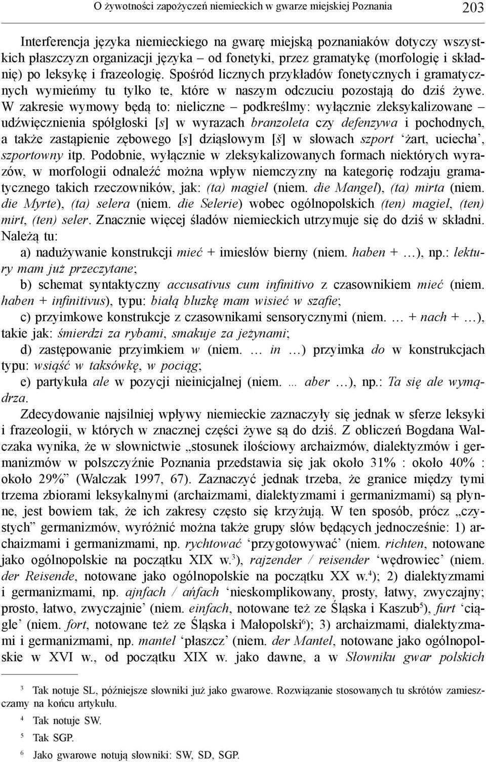 W zakresie wymowy będą to: nieliczne podkreślmy: wyłącznie zleksykalizowane udźwięcznienia spółgłoski [s] w wyrazach branzoleta czy defenzywa i pochodnych, a także zastąpienie zębowego [s] dziąsłowym