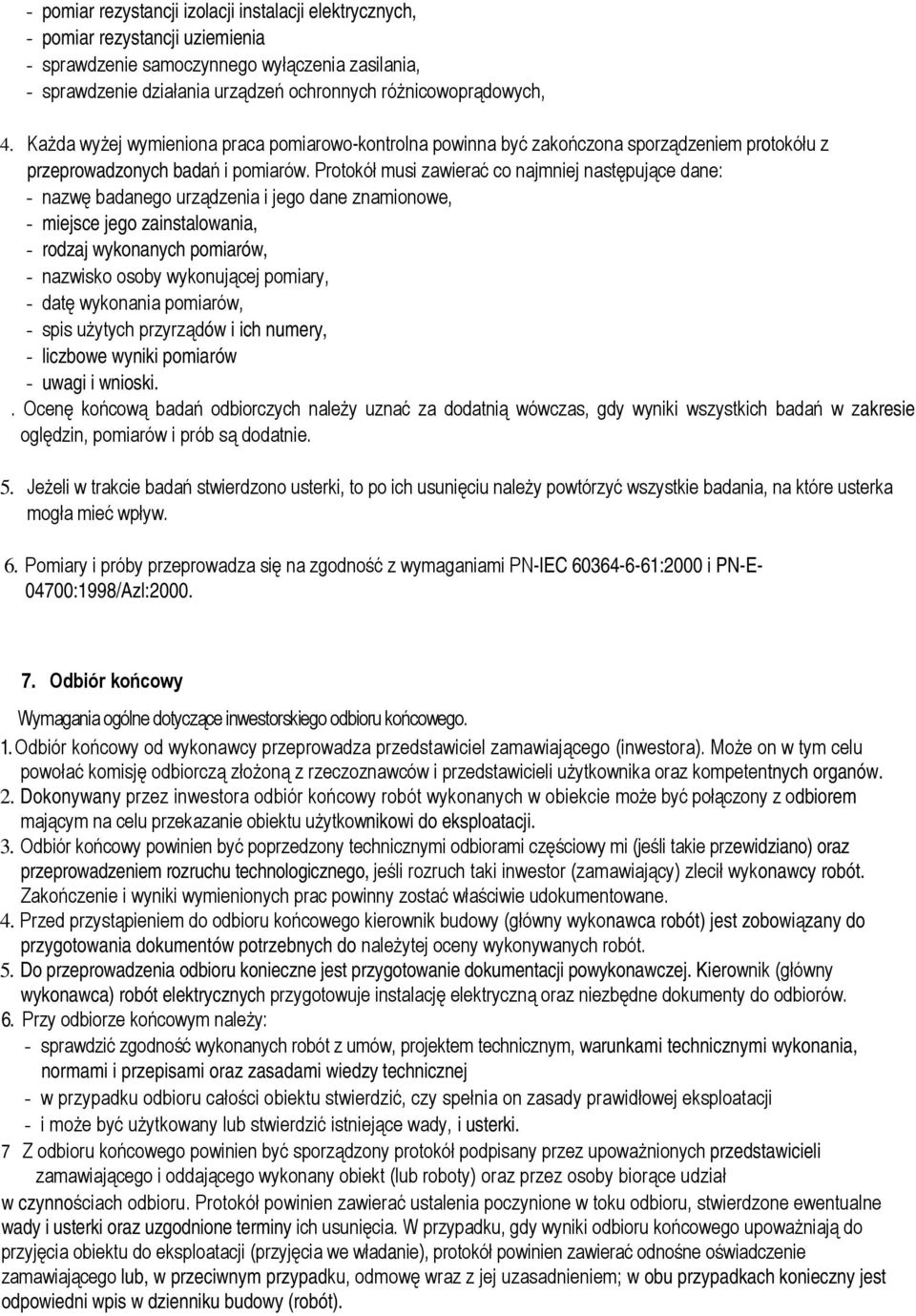 Protokół musi zawierać co najmniej następujące dane: - nazwę badanego urządzenia i jego dane znamionowe, - miejsce jego zainstalowania, - rodzaj wykonanych pomiarów, - nazwisko osoby wykonującej