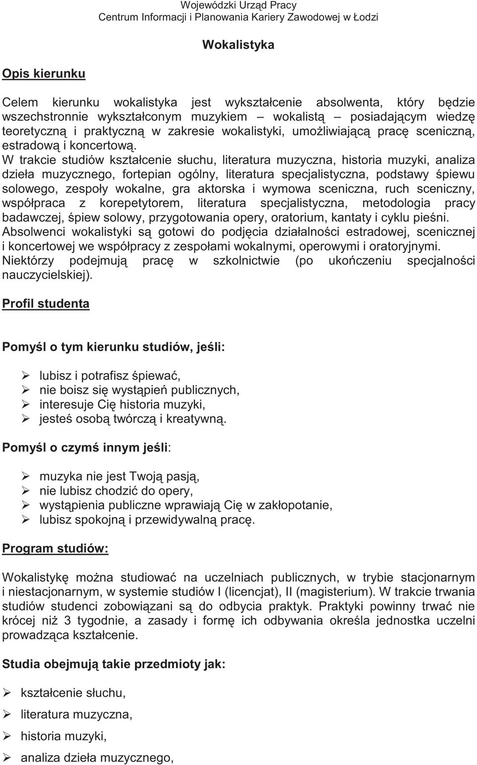 W trakcie studiów kształcenie słuchu, literatura muzyczna, historia muzyki, analiza dzieła muzycznego, fortepian ogólny, literatura specjalistyczna, podstawy piewu solowego, zespoły wokalne, gra