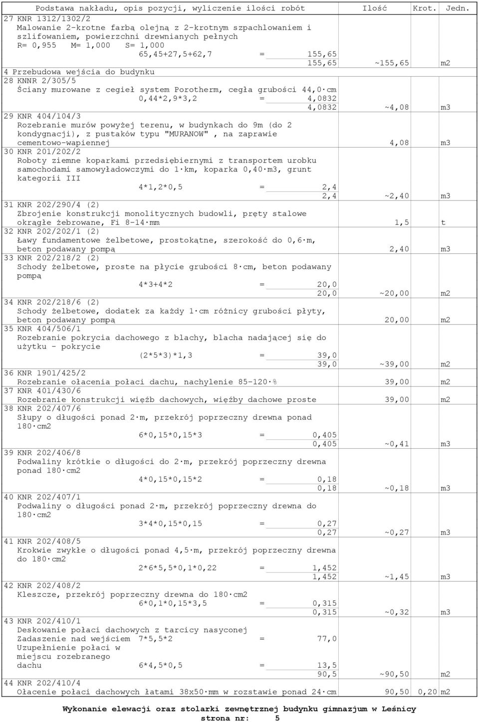 Przebudowa wejścia do budynku 28 KNNR 2/305/5 Ściany murowane z cegieł system Porotherm, cegła grubości 44,0 cm 0,44*2,9*3,2 = 4,0832 4,0832 ~4,08 m3 29 KNR 404/104/3 Rozebranie murów powyżej terenu,