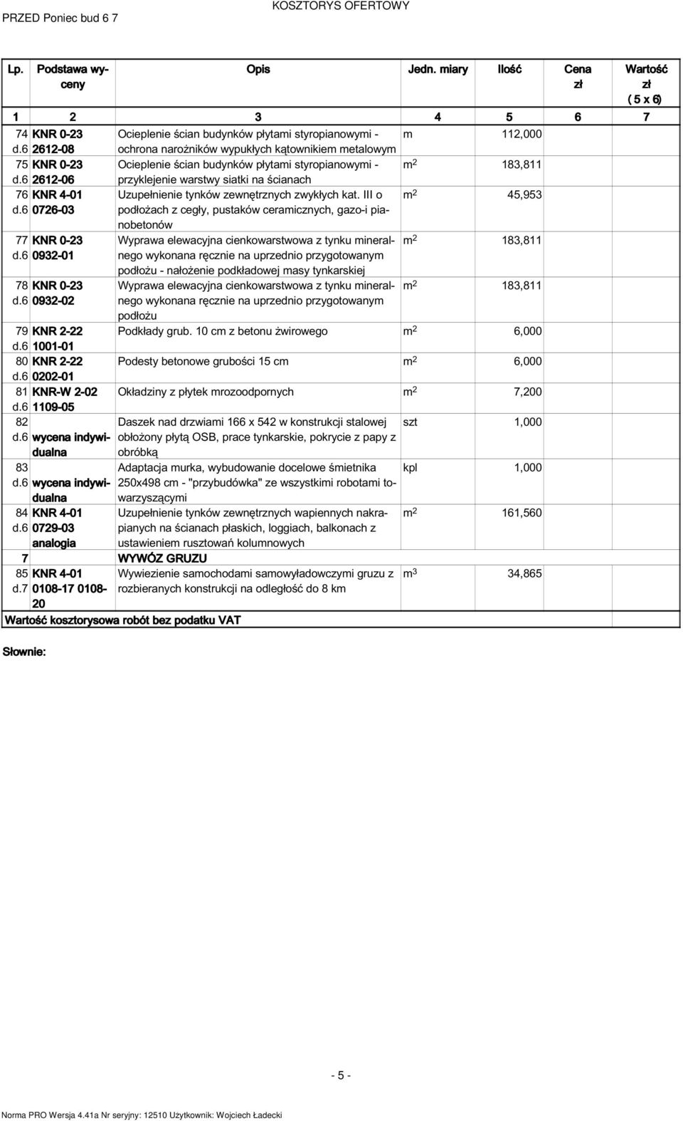 III o m 2 45,953 0726-03 podłożach z cegły, pustaków ceramicznych, gazo-i pianobetonów 77 Wyprawa elewacyjna cienkowarstwowa z tynku mineralnego m 2 183,811 0932-01 wykonana ręcznie na uprzednio