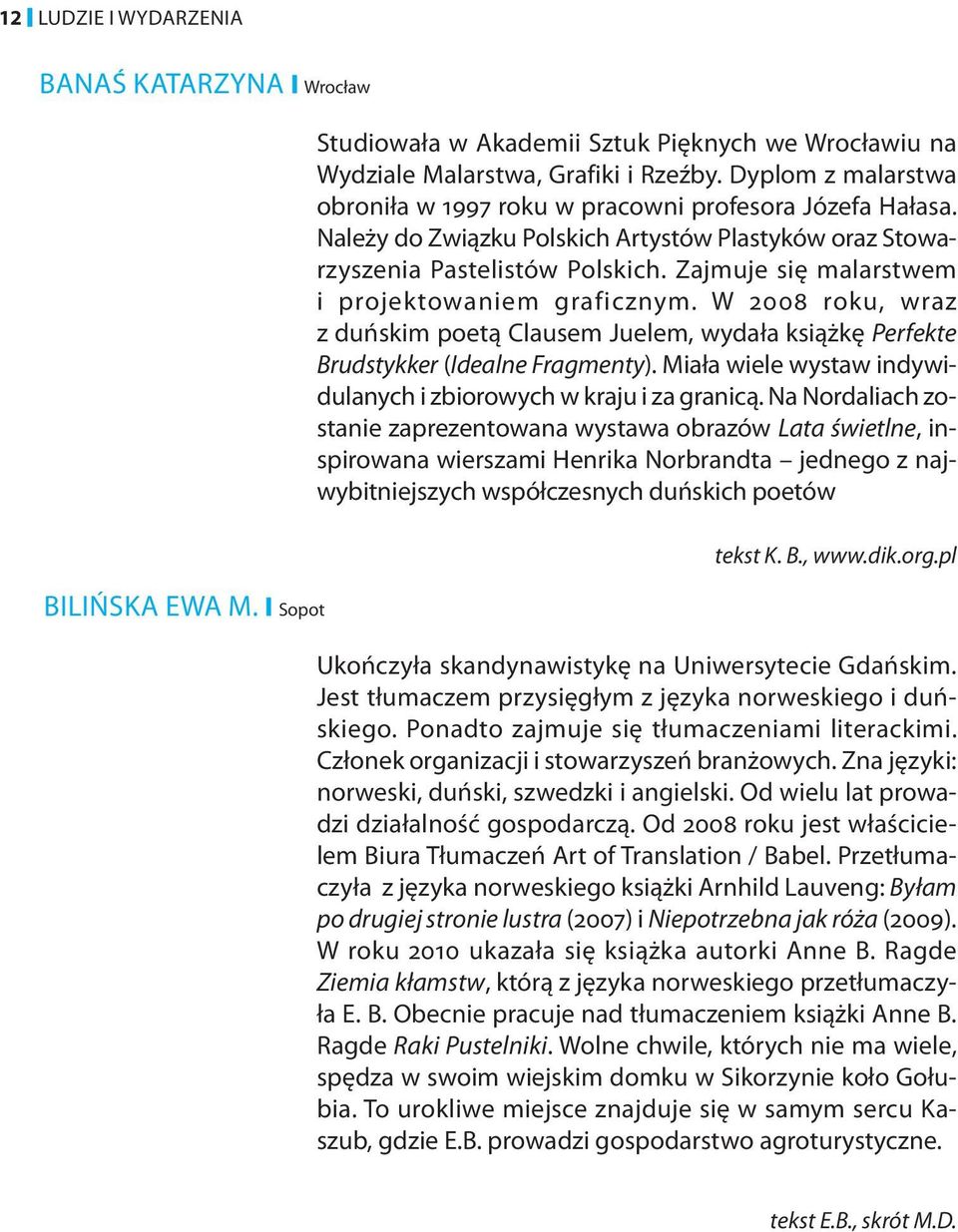 Zajmuje się malarstwem i projektowaniem graficznym. W 2008 roku, wraz z duńskim poetą Clausem Juelem, wydała książkę Perfekte Brudstykker (Idealne Fragmenty).