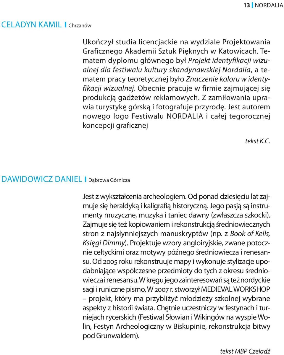 Obecnie pracuje w firmie zajmującej się produkcją gadżetów reklamowych. Z zamiłowania uprawia turystykę górską i fotografuje przyrodę.