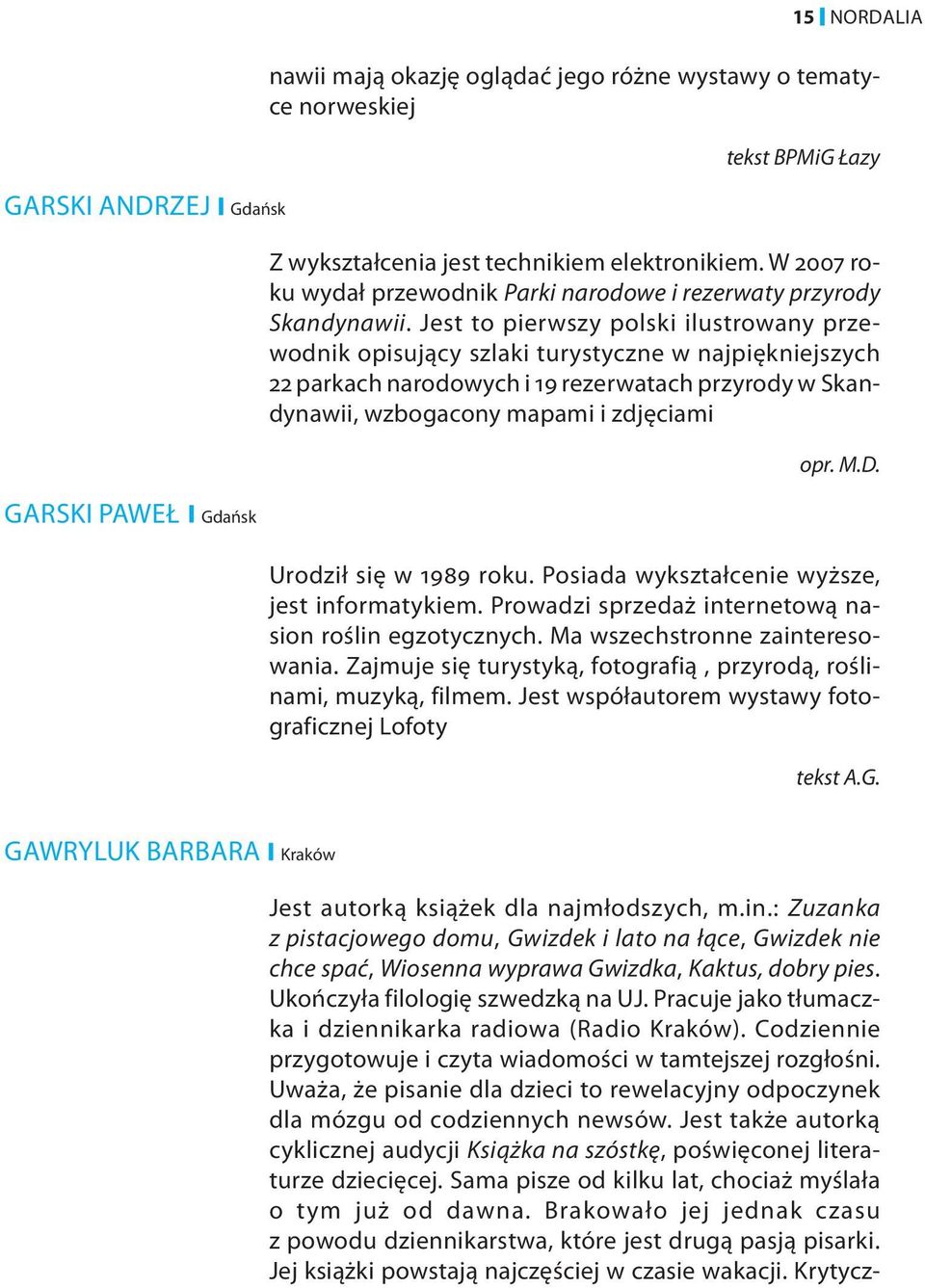 Jest to pierwszy polski ilustrowany przewodnik opisujący szlaki turystyczne w najpiękniejszych 22 parkach narodowych i 19 rezerwatach przyrody w Skandynawii, wzbogacony mapami i zdjęciami opr. M.D.