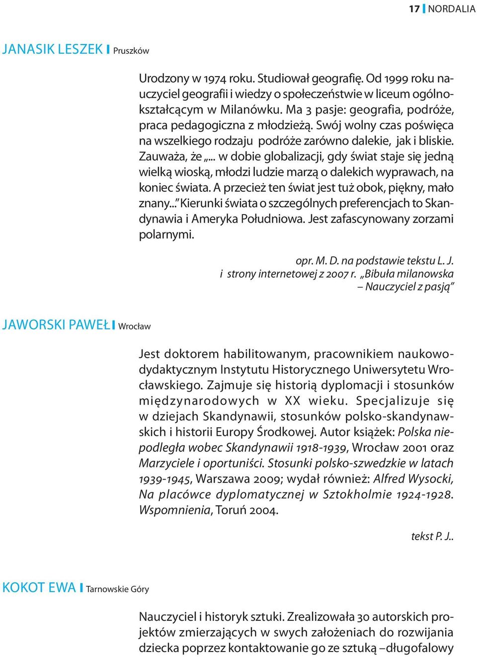 .. w dobie globalizacji, gdy świat staje się jedną wielką wioską, młodzi ludzie marzą o dalekich wyprawach, na koniec świata. A przecież ten świat jest tuż obok, piękny, mało znany.