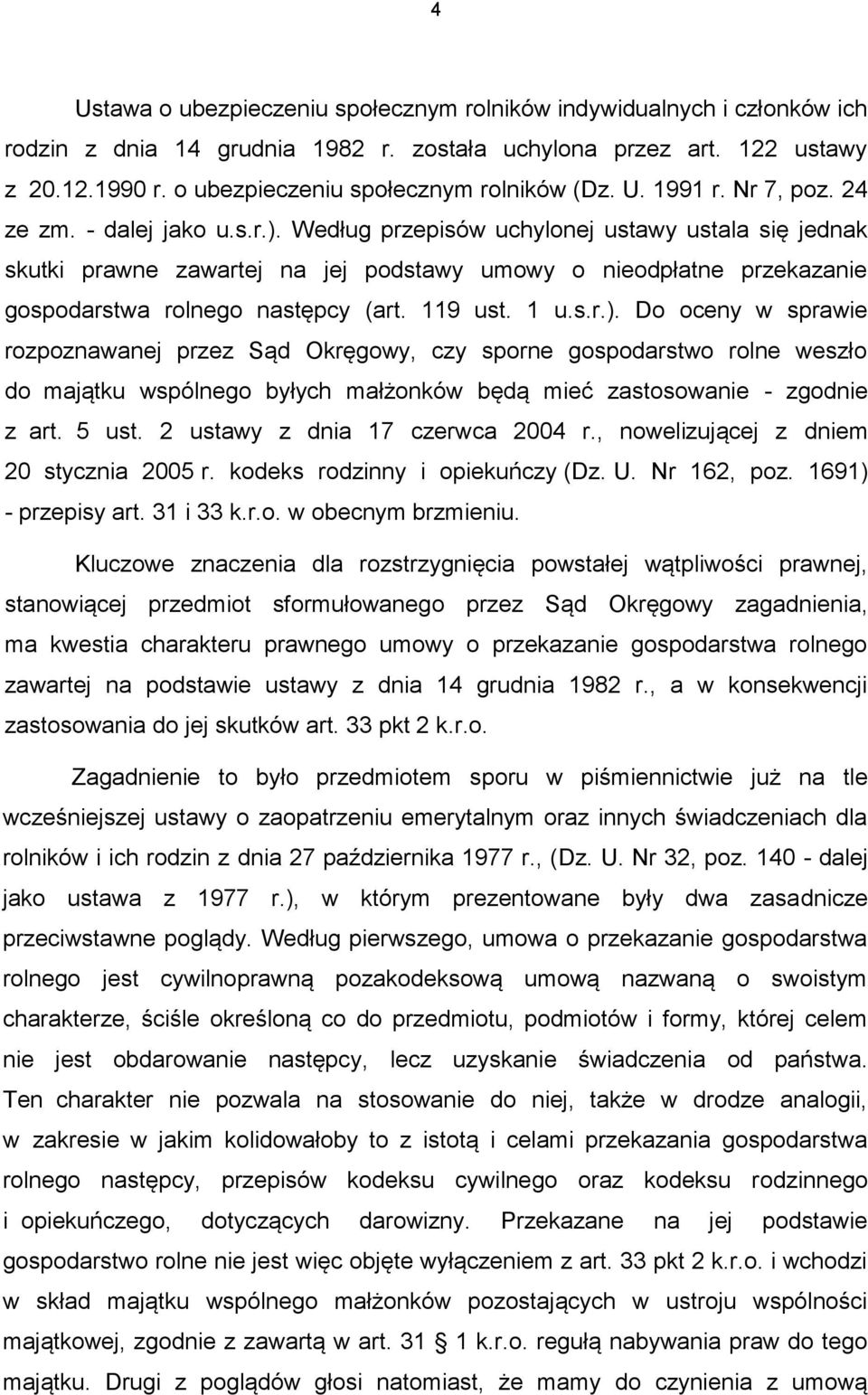 Według przepisów uchylonej ustawy ustala się jednak skutki prawne zawartej na jej podstawy umowy o nieodpłatne przekazanie gospodarstwa rolnego następcy (art. 119 ust. 1 u.s.r.).