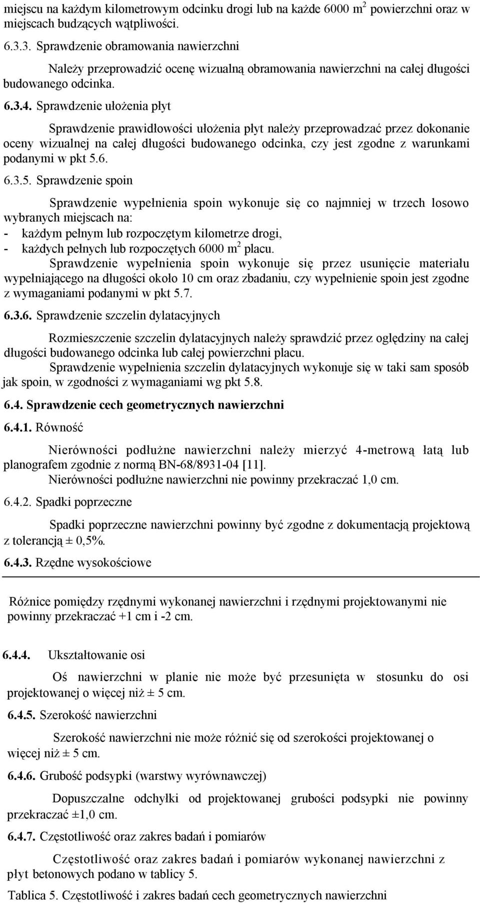 Sprawdzenie ułożenia płyt Sprawdzenie prawidłowości ułożenia płyt należy przeprowadzać przez dokonanie oceny wizualnej na całej długości budowanego odcinka, czy jest zgodne z warunkami podanymi w pkt