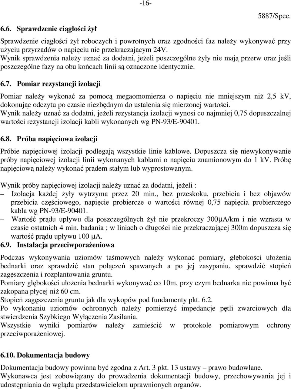 Pomiar rezystancji izolacji Pomiar należy wykonać za pomocą megaomomierza o napięciu nie mniejszym niż 2,5 kv, dokonując odczytu po czasie niezbędnym do ustalenia się mierzonej wartości.