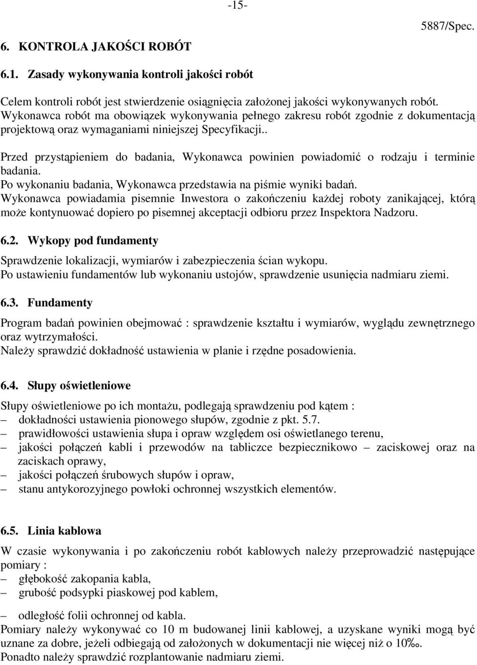 . Przed przystąpieniem do badania, Wykonawca powinien powiadomić o rodzaju i terminie badania. Po wykonaniu badania, Wykonawca przedstawia na piśmie wyniki badań.