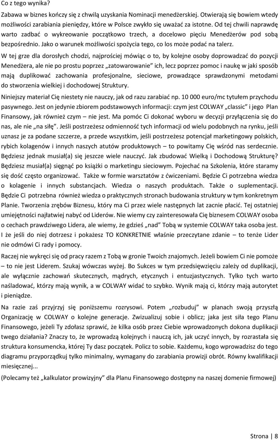 W tej grze dla dorosłych chodzi, najprościej mówiąc o to, by kolejne osoby doprowadzać do pozycji Menedżera, ale nie po prostu poprzez zatowarowanie ich, lecz poprzez pomoc i naukę w jaki sposób mają
