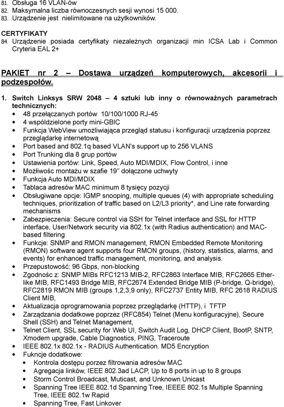 Switch Linksys SRW 2048 4 sztuki lub inny o równoważnych parametrach technicznych: 48 przełączanych portów 10/100/1000 RJ-45 4 wspóldzielone porty mini-gbic Funkcja WebView umożliwiająca przegląd