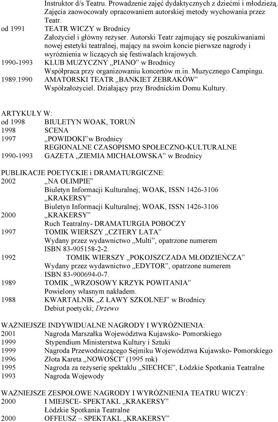 1990-1993 KLUB MUZYCZNY PIANO w Brodnicy Współpraca przy organizowaniu koncertów m.in. Muzycznego Campingu. 1989.1990 AMATORSKI TEATR BANKIET ŻEBRAKÓW Współzałożyciel.