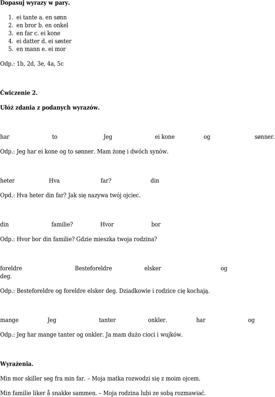 din familie? Hvor bor Odp.: Hvor bor din familie? Gdzie mieszka twoja rodzina? foreldre Besteforeldre elsker og deg. Odp.: Besteforeldre og foreldre elsker deg. Dziadkowie i rodzice cię kochają.