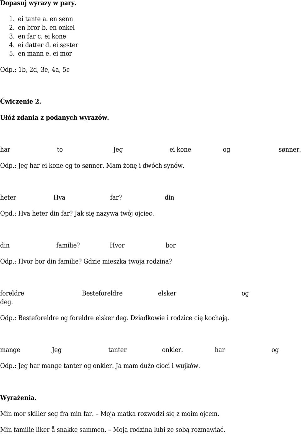 din familie? Hvor bor Odp.: Hvor bor din familie? Gdzie mieszka twoja rodzina? foreldre Besteforeldre elsker og deg. Odp.: Besteforeldre og foreldre elsker deg. Dziadkowie i rodzice cię kochają.