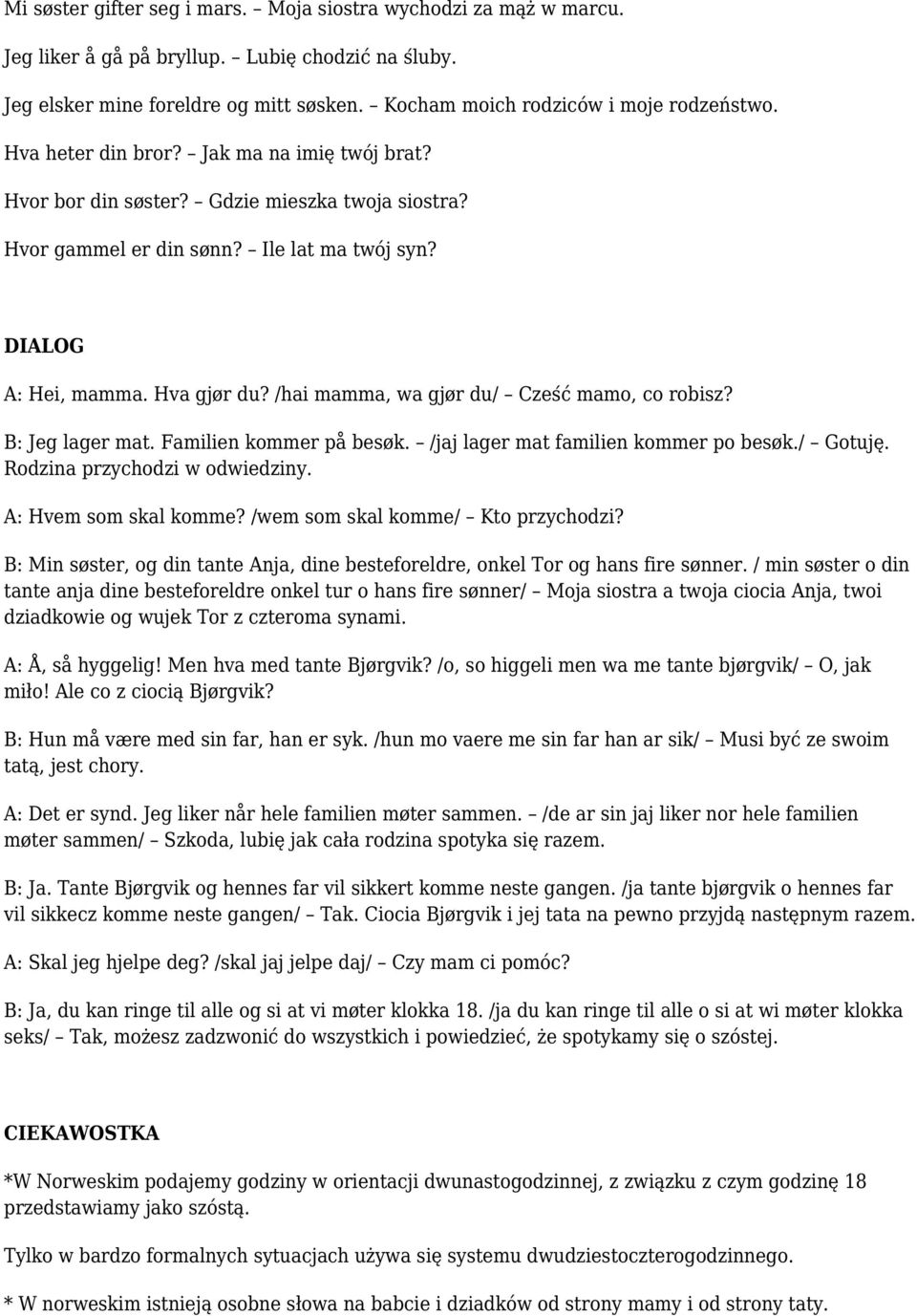 /hai mamma, wa gjør du/ Cześć mamo, co robisz? B: Jeg lager mat. Familien kommer på besøk. /jaj lager mat familien kommer po besøk./ Gotuję. Rodzina przychodzi w odwiedziny. A: Hvem som skal komme?