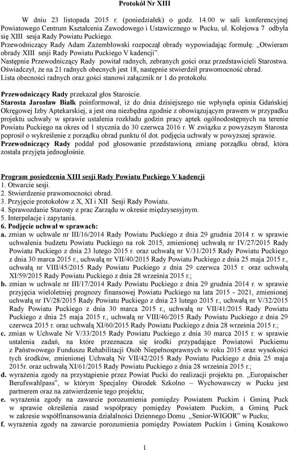 Następnie Przewodniczący Rady powitał radnych, zebranych gości oraz przedstawicieli Starostwa. Oświadczył, że na 21 radnych obecnych jest 18, następnie stwierdził prawomocność obrad.