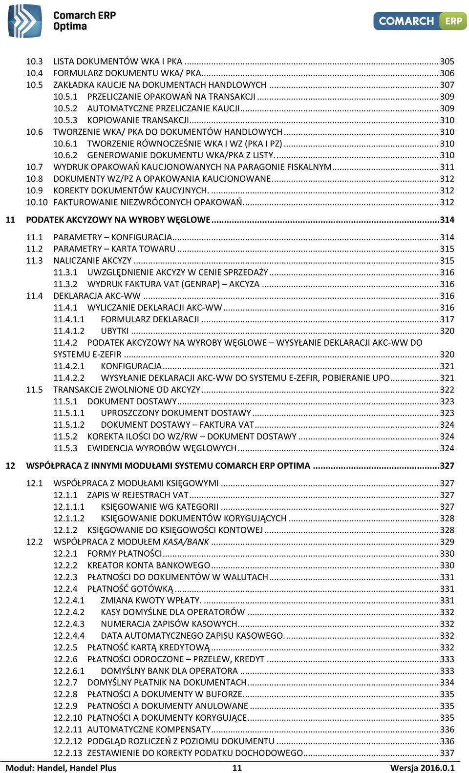 ... 310 10.7 WYDRUK OPAKOWAŃ KAUCJONOWANYCH NA PARAGONIE FISKALNYM... 311 10.8 DOKUMENTY WZ/PZ A OPAKOWANIA KAUCJONOWANE... 312 10.9 KOREKTY DOKUMENTÓW KAUCYJNYCH.... 312 10.10 FAKTUROWANIE NIEZWRÓCONYCH OPAKOWAŃ.