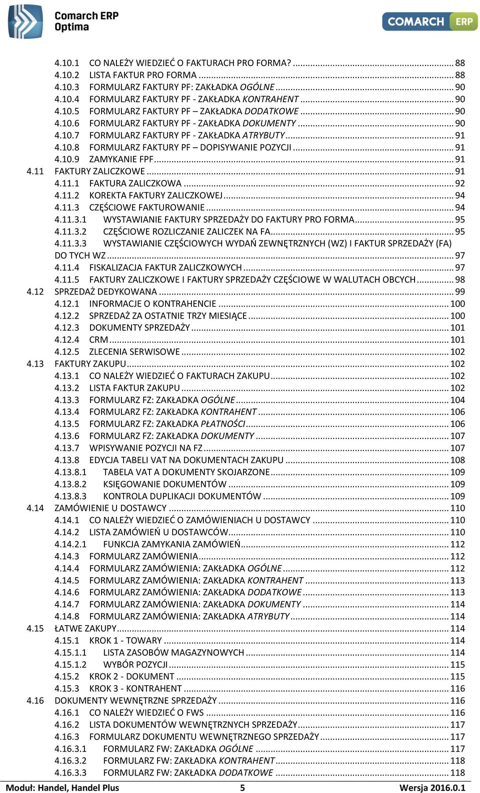 .. 91 4.11.1 FAKTURA ZALICZKOWA... 92 4.11.2 KOREKTA FAKTURY ZALICZKOWEJ... 94 4.11.3 CZĘŚCIOWE FAKTUROWANIE... 94 4.11.3.1 WYSTAWIANIE FAKTURY SPRZEDAŻY DO FAKTURY PRO FORMA... 95 4.11.3.2 CZĘŚCIOWE ROZLICZANIE ZALICZEK NA FA.