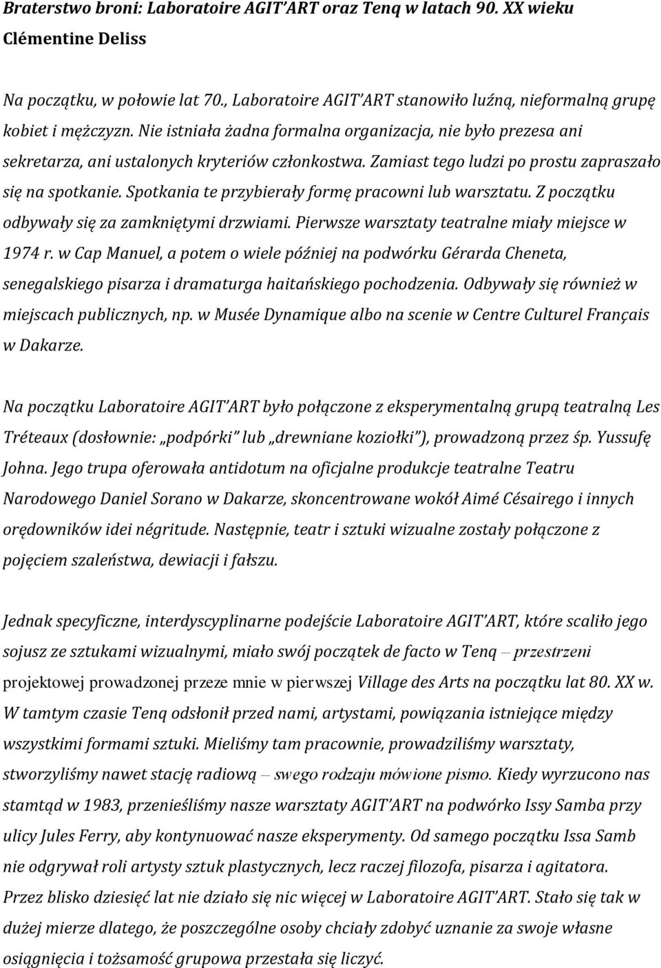 Spotkania te przybierały formę pracowni lub warsztatu. Z początku odbywały się za zamkniętymi drzwiami. Pierwsze warsztaty teatralne miały miejsce w 1974 r.