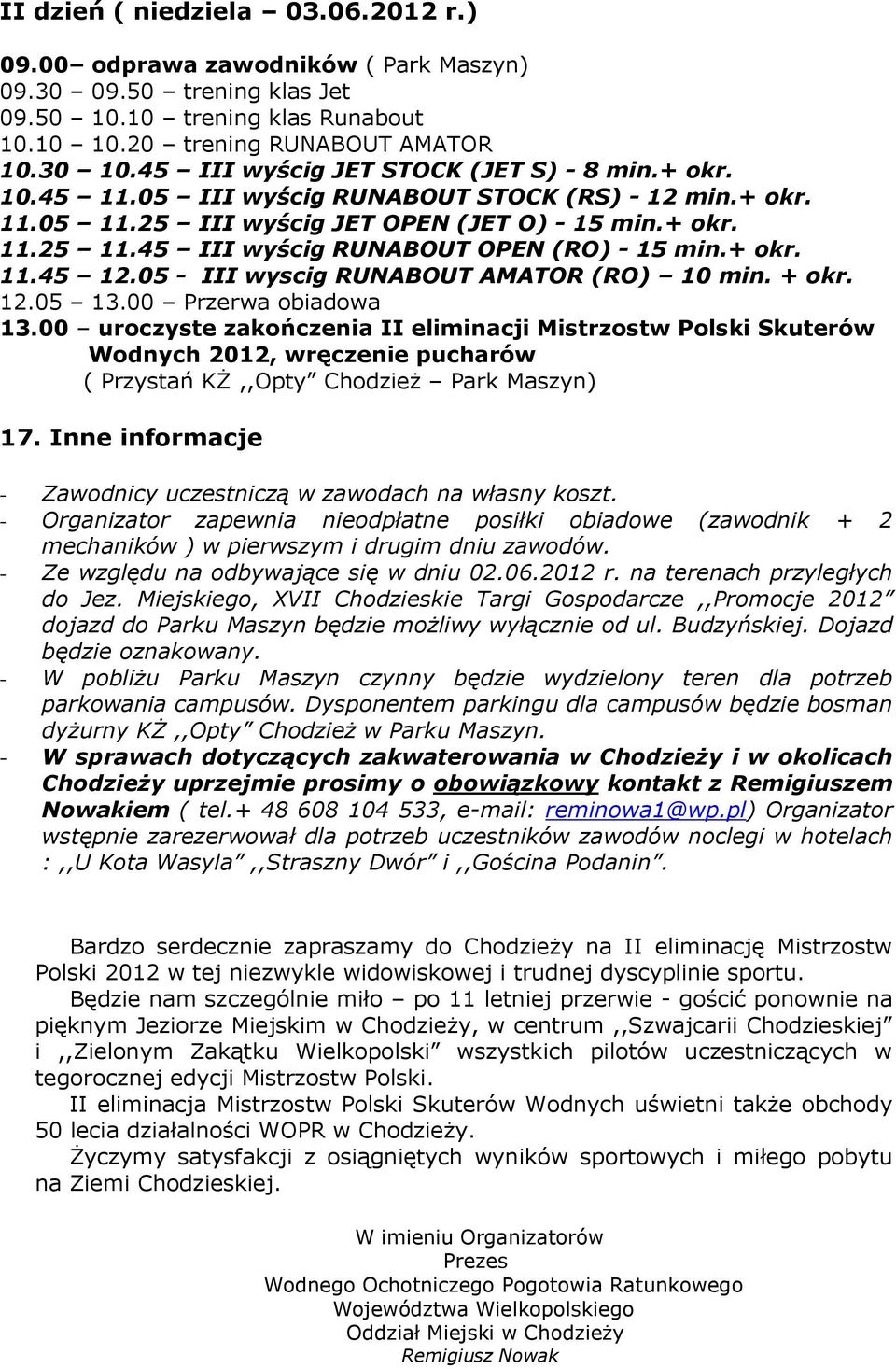 45 III wyścig RUNABOUT OPEN (RO) - 15 min.+ okr. 11.45 12.05 - III wyscig RUNABOUT AMATOR (RO) 10 min. + okr. 12.05 13.00 Przerwa obiadowa 13.