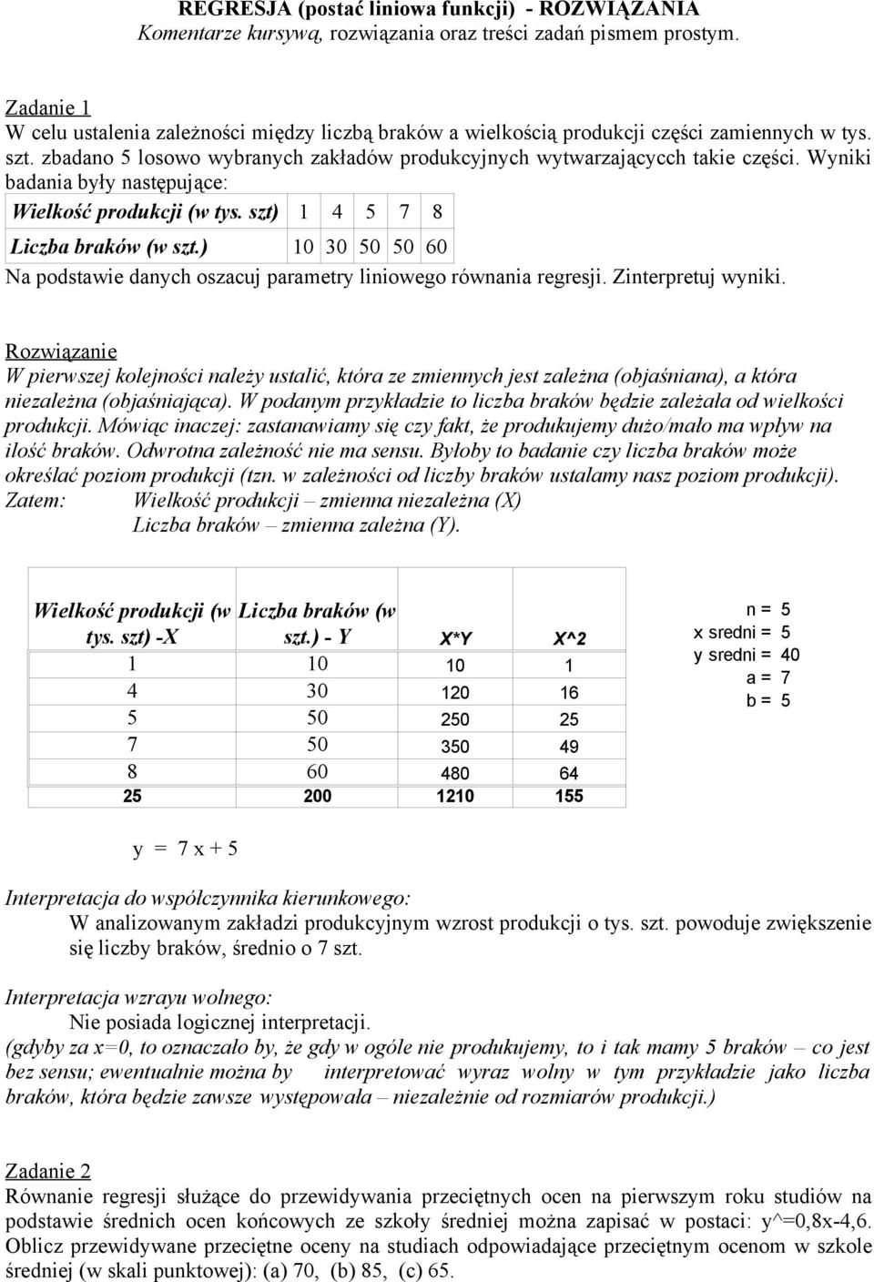 Wyniki badania były następujące: Wielkość produkcji (w tys. szt) 1 4 5 7 8 Liczba braków (w szt.) 10 30 50 50 60 Na podstawie danych oszacuj parametry liniowego równania regresji. Zinterpretuj wyniki.