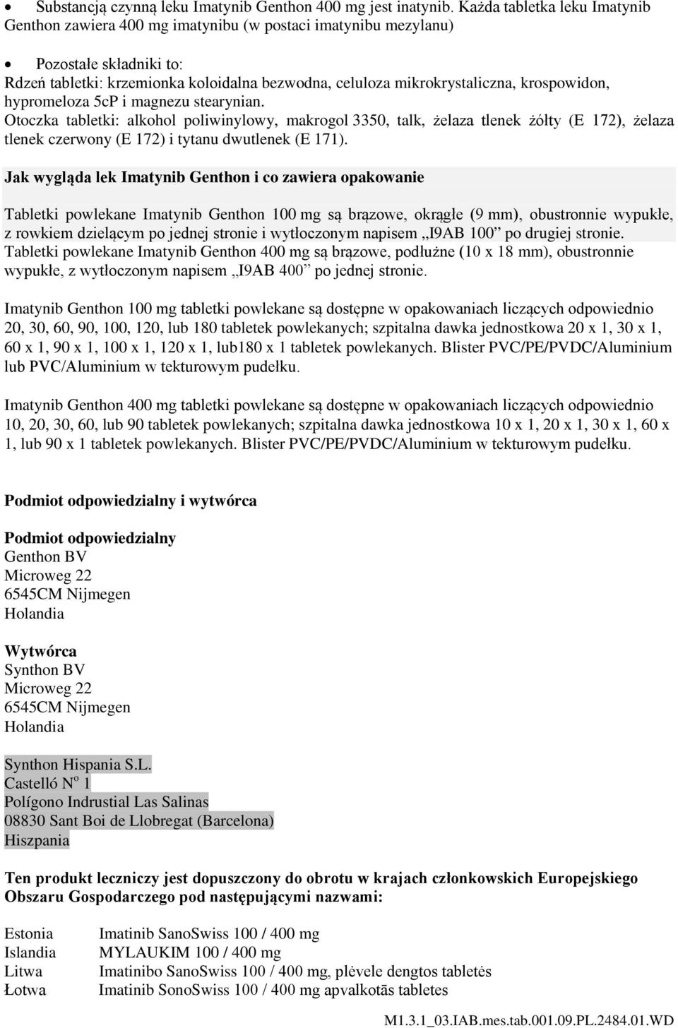 krospowidon, hypromeloza 5cP i magnezu stearynian. Otoczka tabletki: alkohol poliwinylowy, makrogol 3350, talk, żelaza tlenek żółty (E 172), żelaza tlenek czerwony (E 172) i tytanu dwutlenek (E 171).
