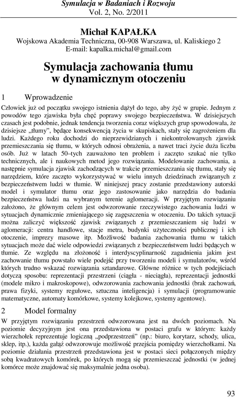W zsejszyh zasah jest poobne, jenak tenenja tworzena oraz wększyh grup spowoowała, że zsejsze tłumy, bęąe konsekwenją żya w skupskah, stały sę zagrożenem la luz.