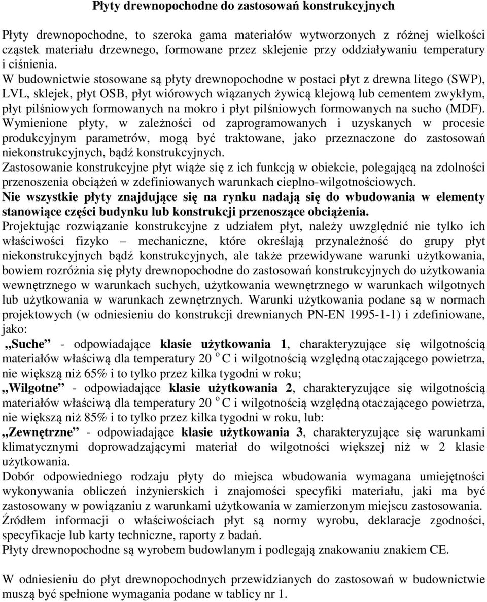 W budownictwie stosowane są płyty drewnopochodne w postaci płyt z drewna litego (SWP), LVL, sklejek, płyt OSB, płyt wiórowych wiązanych żywicą klejową lub cementem zwykłym, płyt pilśniowych