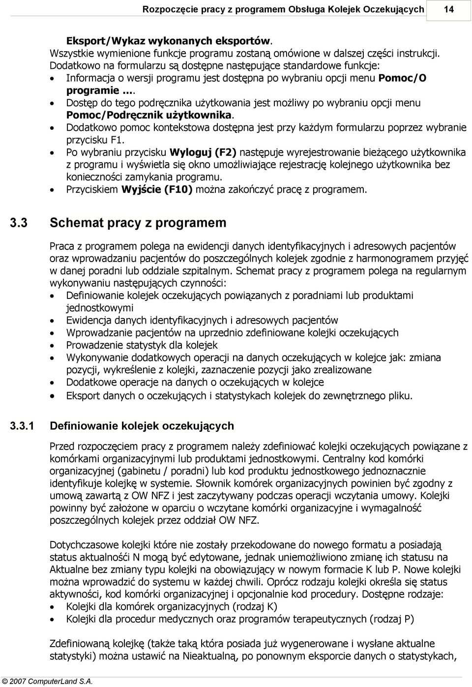 Dostęp do tego podręcznika użytkowania jest możliwy po wybraniu opcji menu Pomoc/Podręcznik użytkownika. Dodatkowo pomoc kontekstowa dostępna jest przy każdym formularzu poprzez wybranie przycisku F1.