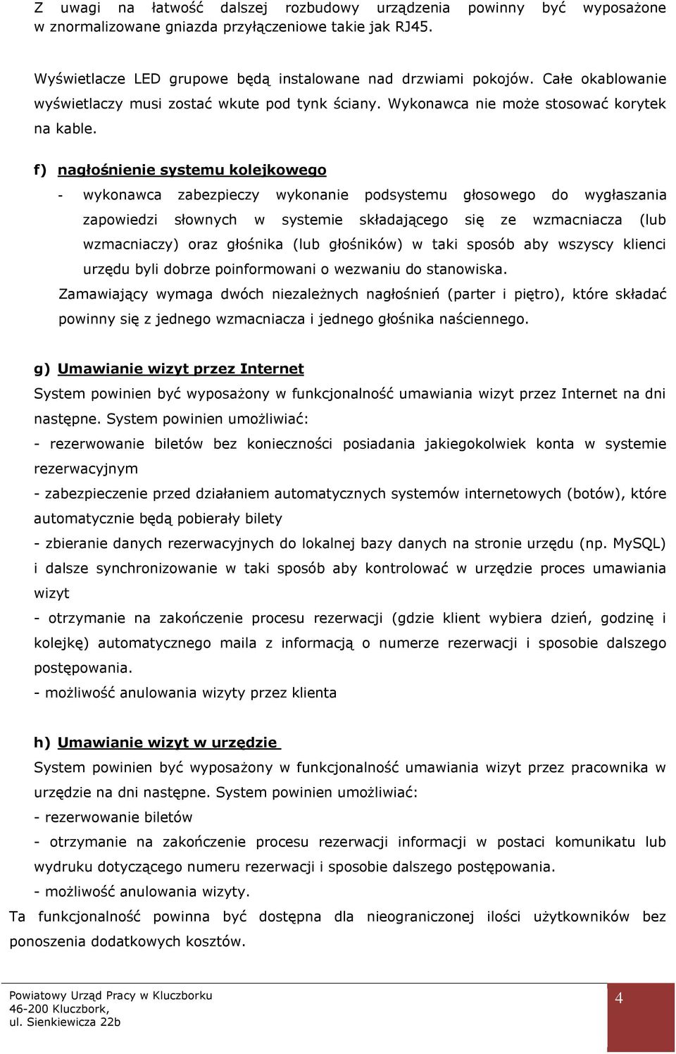 f) nagłośnienie systemu kolejkowego - wykonawca zabezpieczy wykonanie podsystemu głosowego do wygłaszania zapowiedzi słownych w systemie składającego się ze wzmacniacza (lub wzmacniaczy) oraz