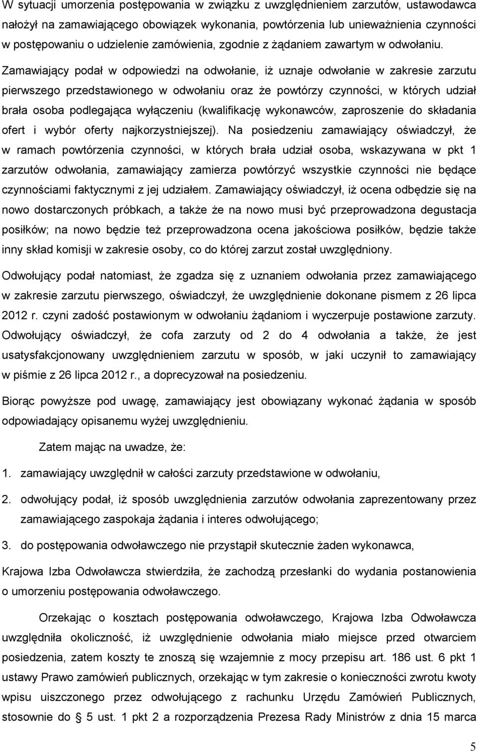 Zamawiający podał w odpowiedzi na odwołanie, iŝ uznaje odwołanie w zakresie zarzutu pierwszego przedstawionego w odwołaniu oraz Ŝe powtórzy czynności, w których udział brała osoba podlegająca