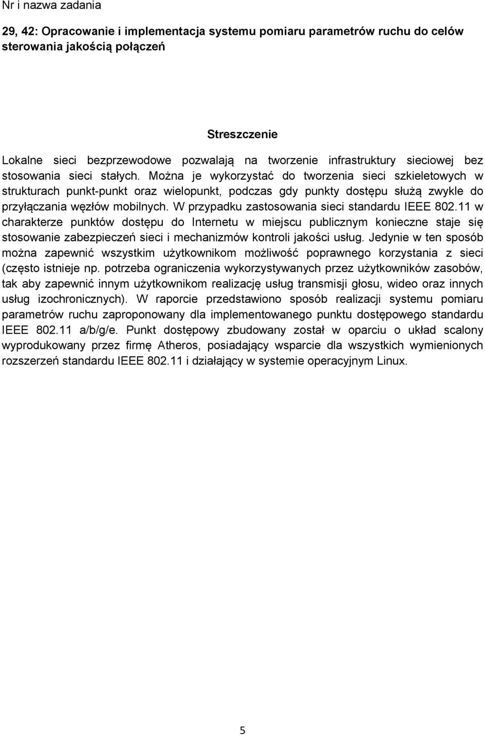 Można je wykorzystać do tworzenia sieci szkieletowych w strukturach punkt-punkt oraz wielopunkt, podczas gdy punkty dostępu służą zwykle do przyłączania węzłów mobilnych.