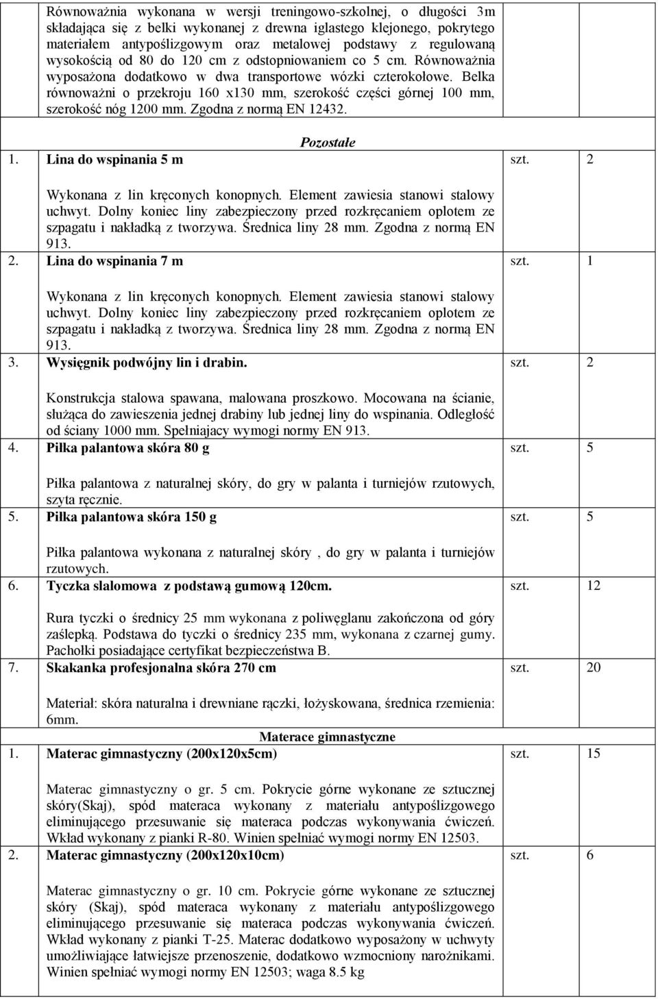 Belka równoważni o przekroju 160 x130 mm, szerokość części górnej 100 mm, szerokość nóg 1200 mm. Zgodna z normą EN 12432. 1. Lina do wspinania 5 m Pozostałe Wykonana z lin kręconych konopnych.