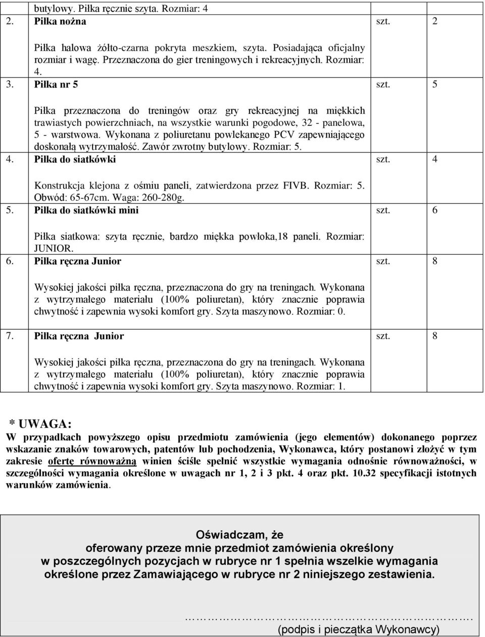 Wykonana z poliuretanu powlekanego PCV zapewniającego doskonałą wytrzymałość. Zawór zwrotny butylowy. Rozmiar: 5. 4. Piłka do siatkówki Konstrukcja klejona z ośmiu paneli, zatwierdzona przez FIVB.