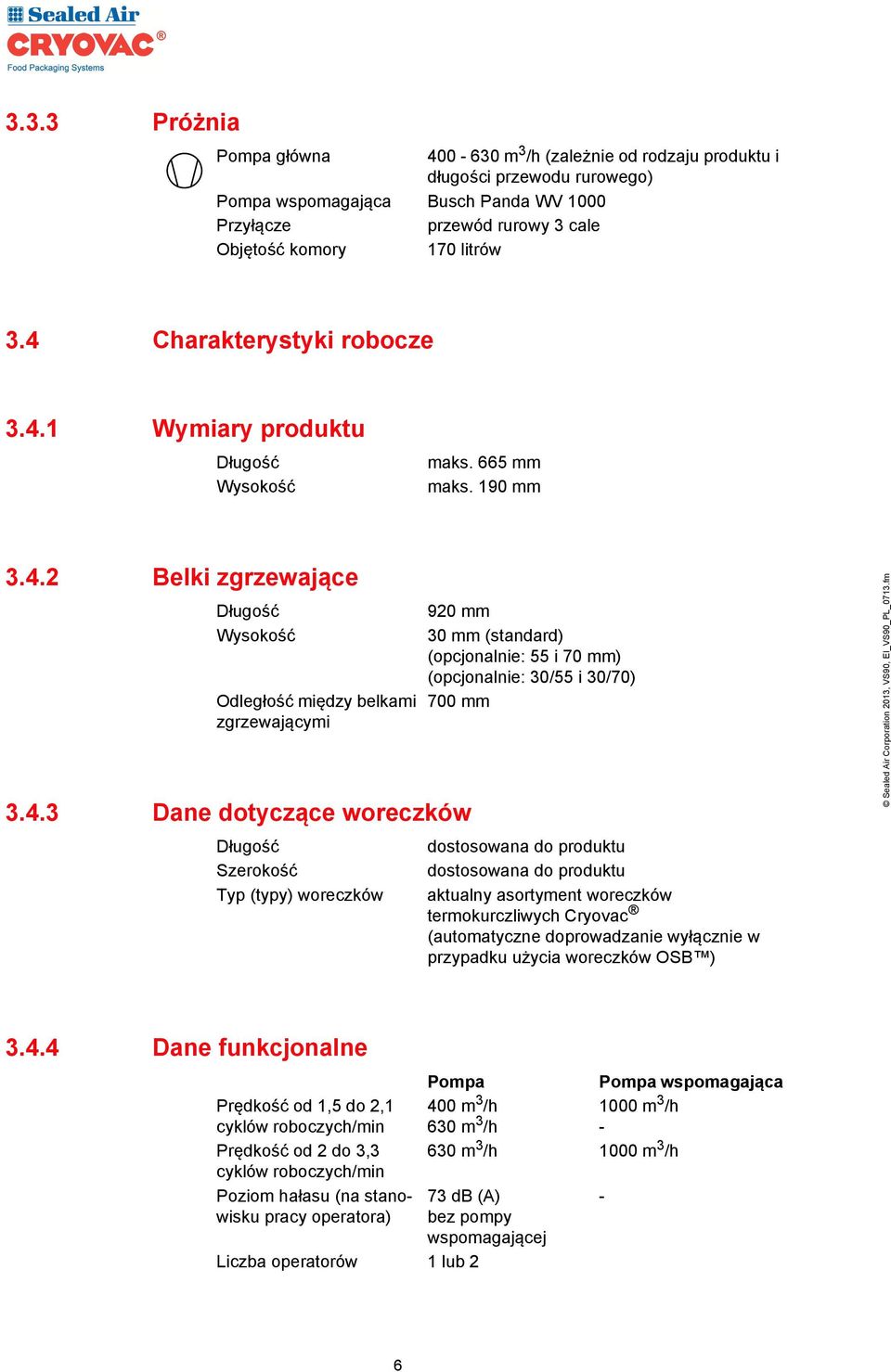 woreczków 920 mm 30 mm (standard) (opcjonalnie: 55 i 70 mm) (opcjonalnie: 30/55 i 30/70) 700 mm Długość Szerokość Typ (typy) woreczków dostosowana do produktu dostosowana do produktu aktualny