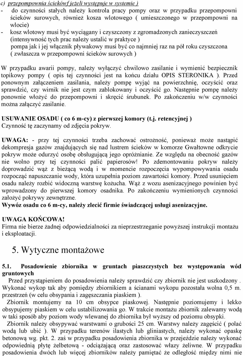 co najmniej raz na pół roku czyszczona ( zwłaszcza w przepompowni ścieków surowych ) W przypadku awarii pompy, należy wyłączyć chwilowo zasilanie i wymienić bezpiecznik topikowy pompy ( opis tej