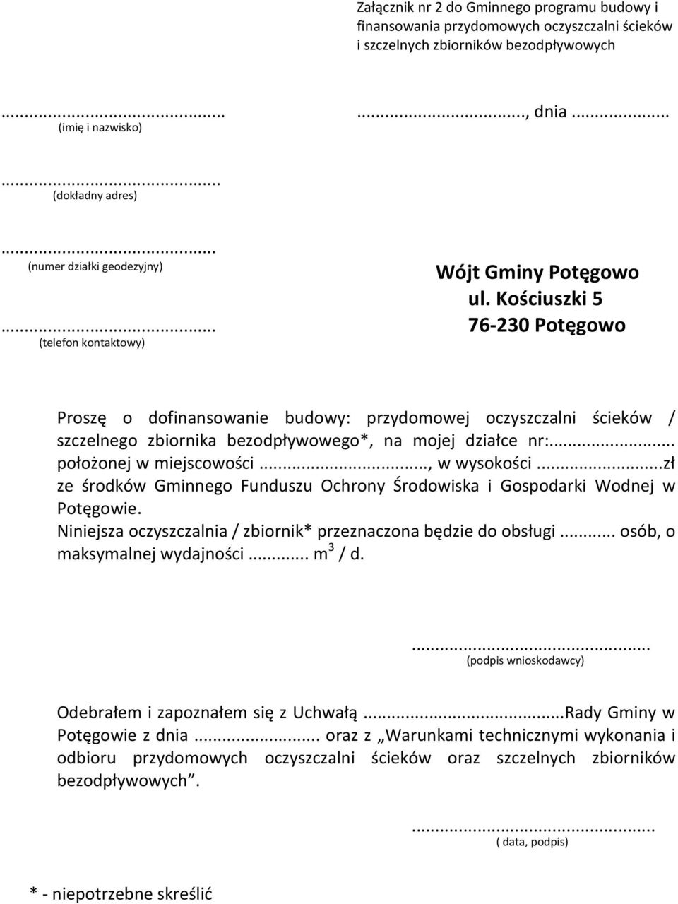 .. 76-230 Potęgowo (telefon kontaktowy) Proszę o dofinansowanie budowy: przydomowej oczyszczalni ścieków / szczelnego zbiornika bezodpływowego*, na mojej działce nr:... położonej w miejscowości.