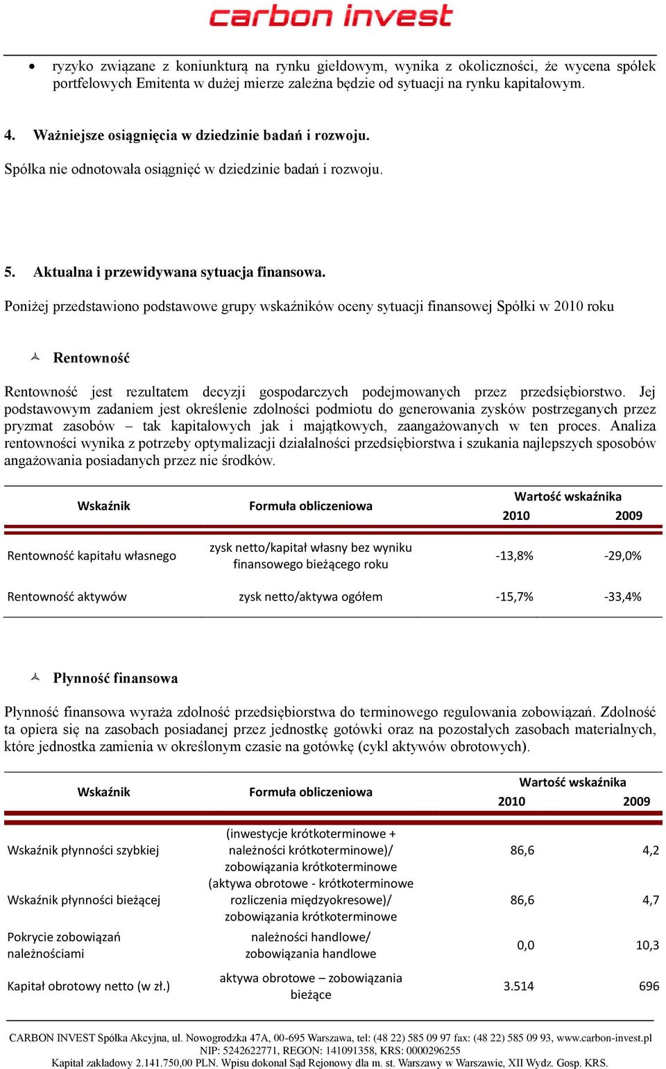 Poniżej przedstawiono podstawowe grupy wskaźników oceny sytuacji finansowej Spółki w 2010 roku Rentowność Rentowność jest rezultatem decyzji gospodarczych podejmowanych przez przedsiębiorstwo.