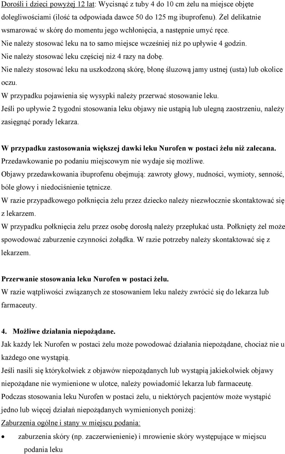 Nie należy stosować leku częściej niż 4 razy na dobę. Nie należy stosować leku na uszkodzoną skórę, błonę śluzową jamy ustnej (usta) lub okolice oczu.