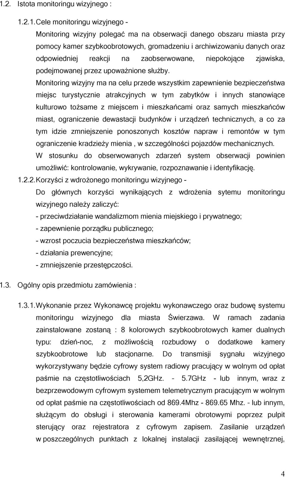 Monitoring wizyjny ma na celu przede wszystkim zapewnienie bezpieczeństwa miejsc turystycznie atrakcyjnych w tym zabytków i innych stanowiące kulturowo tożsame z miejscem i mieszkańcami oraz samych