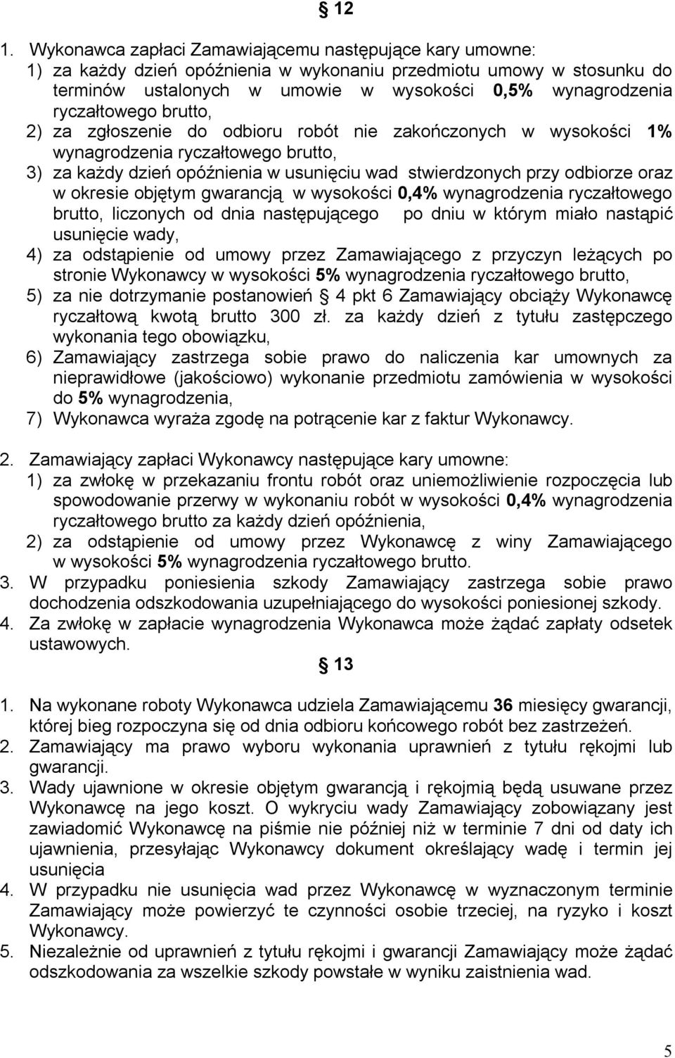 w okresie objętym gwarancją w wysokości 0,4% wynagrodzenia ryczałtowego brutto, liczonych od dnia następującego po dniu w którym miało nastąpić usunięcie wady, 4) za odstąpienie od umowy przez