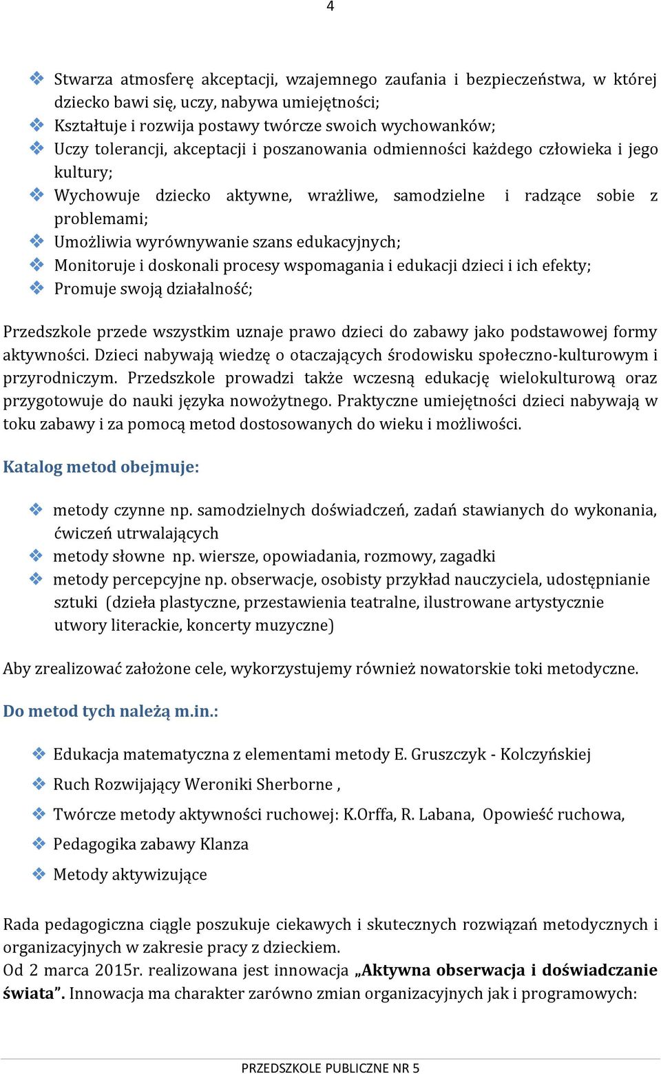 Monitoruje i doskonali procesy wspomagania i edukacji dzieci i ich efekty; Promuje swoją działalność; Przedszkole przede wszystkim uznaje prawo dzieci do zabawy jako podstawowej formy aktywności.