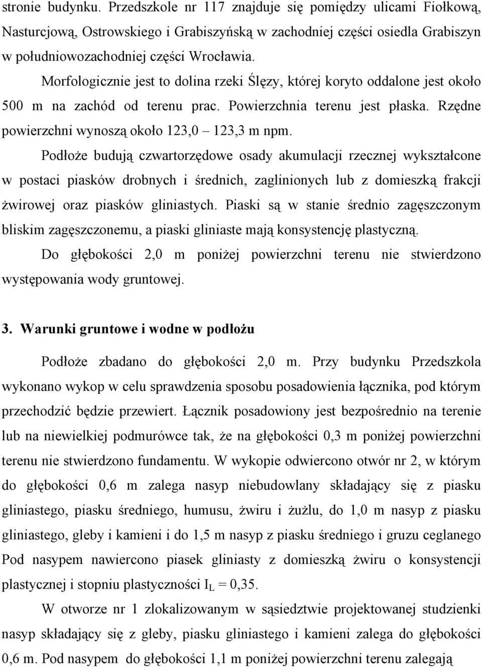 Podłoże budują czwartorzędowe osady akumulacji rzecznej wykształcone w postaci piasków drobnych i średnich, zaglinionych lub z domieszką frakcji żwirowej oraz piasków gliniastych.