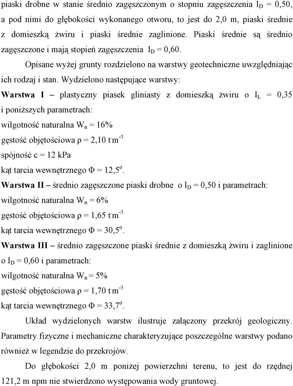 Wydzielono następujące warstwy: Warstwa I plastyczny piasek gliniasty z domieszką żwiru o I L = 0,35 i poniższych parametrach: wilgotność naturalna W n = 16% gęstość objętościowa ρ = 2,10 t.