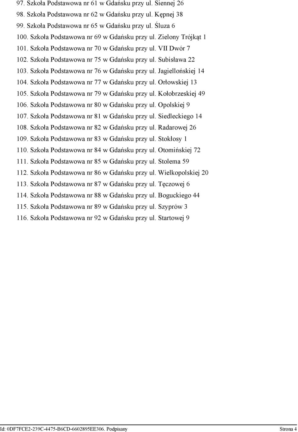 Szkoła Podstawowa nr 76 w Gdańsku przy ul. Jagiellońskiej 14 104. Szkoła Podstawowa nr 77 w Gdańsku przy ul. Orłowskiej 13 105. Szkoła Podstawowa nr 79 w Gdańsku przy ul. Kołobrzeskiej 49 106.