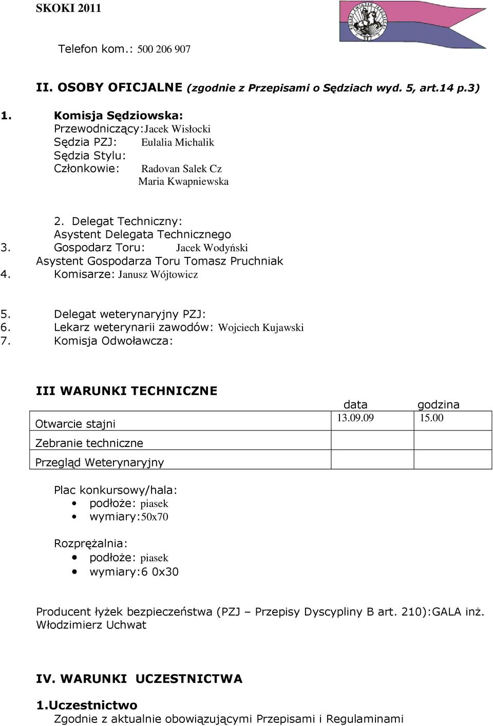 Gospodarz Toru: Jacek Wodyński Asystent Gospodarza Toru Tomasz Pruchniak 4. Komisarze: Janusz Wójtowicz 5. Delegat weterynaryjny PZJ: 6. Lekarz weterynarii zawodów: Wojciech Kujawski 7.